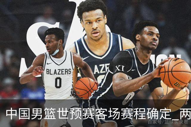 中国男篮世预赛客场赛程确定 两场比赛均在凌晨开球