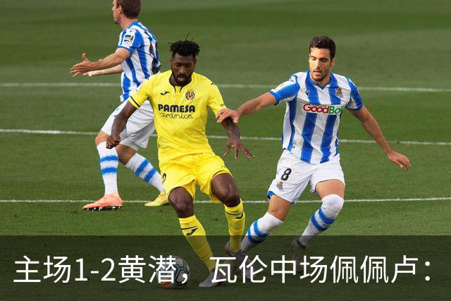 主场1-2黄潜，瓦伦中场佩佩卢：红牌成为比赛转折点
