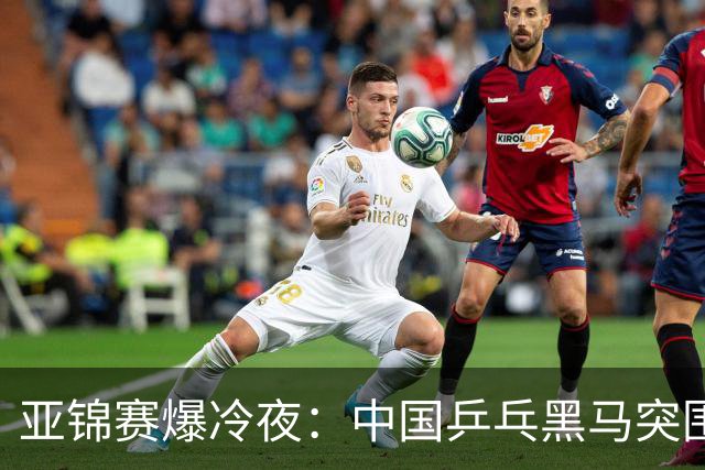 亚锦赛爆冷夜：中国乒乓黑马突围，顶级种子纷纷折戟赛场
