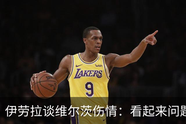 伊劳拉谈维尔茨伤情：看起来问题不大，但还需要进一步检查