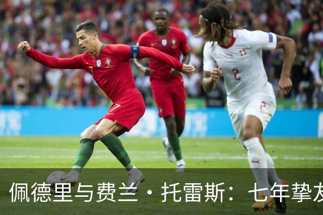 佩德里与费兰·托雷斯：七年挚友情深，欧冠迎来生涯首次兄弟对决
