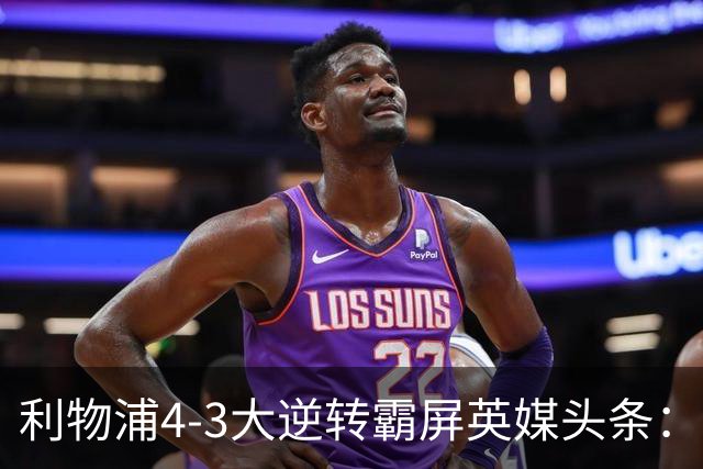 利物浦4-3大逆转霸屏英媒头条：坐拥4亿锋线，闪耀的却是18岁孩子