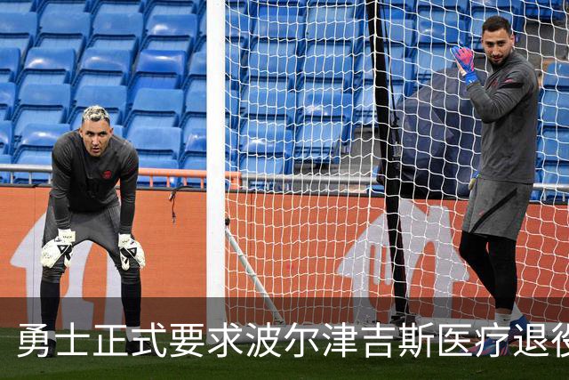 勇士正式要求波尔津吉斯医疗退役！向NBA提交证据，拒绝支付工资