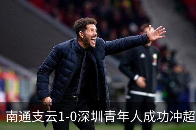 南通支云1-0深圳青年人成功冲超！邓宇彪抽射制胜，聂旭冉神扑