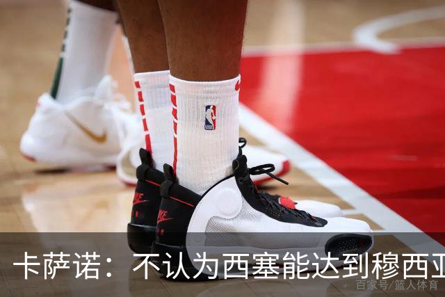 卡萨诺：不认为西塞能达到穆西亚拉、亚马尔那样的高度
