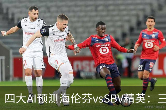 四大AI预测海伦芬vsSBV精英：三家看好主胜，Kimi倾向平局