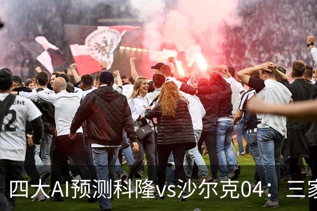 四大AI预测科隆vs沙尔克04：三家看好主胜，Kimi倾向平局