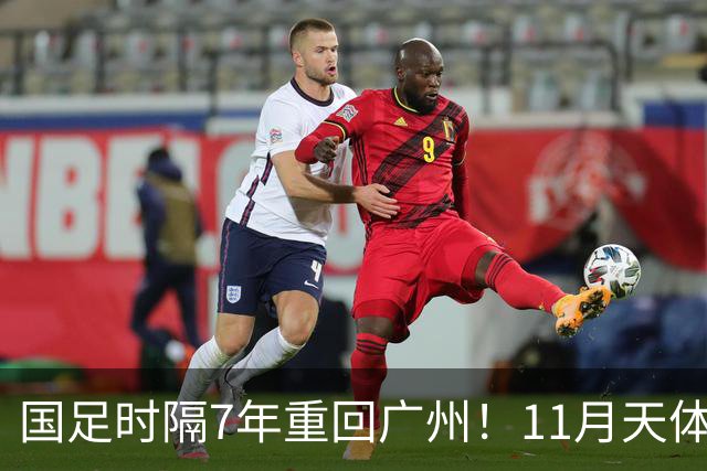 国足时隔7年重回广州！11月天体约战马来西亚、巴林