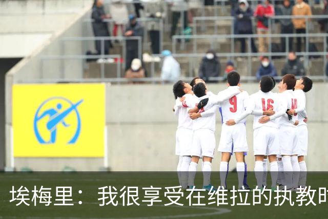 埃梅里：我很享受在维拉的执教时光，尤其是今年