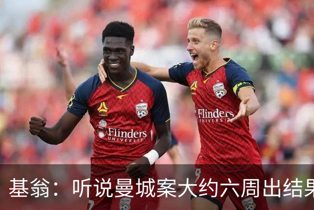 基翁：听说曼城案大约六周出结果，可能根本不严重，交罚款就了事
