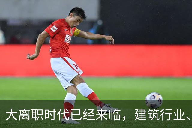 大离职时代已经来临，建筑行业、计算机行业成重灾区！