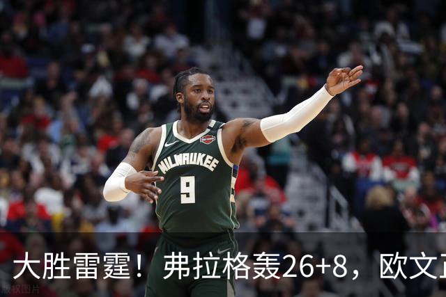 大胜雷霆！弗拉格轰26+8，欧文正负值+25，里萨谢13+6也爆发了