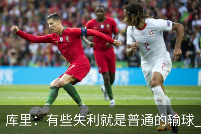 库里：有些失利就是普通的输球 但今晚这样的输球让人更难受