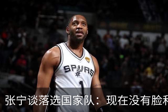 张宁谈落选国家队：现在没有脸和能力代表国家