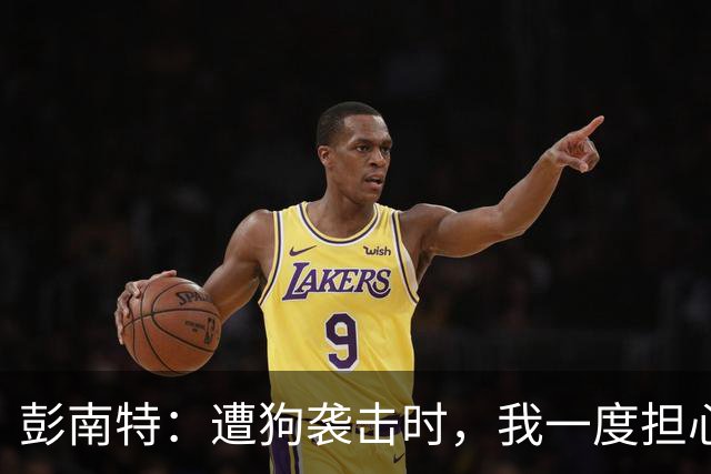 彭南特：遭狗袭击时，我一度担心会截肢