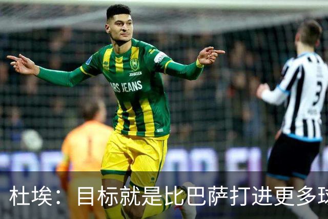 杜埃：目标就是比巴萨打进更多球，我们比赛中始终保持专注
