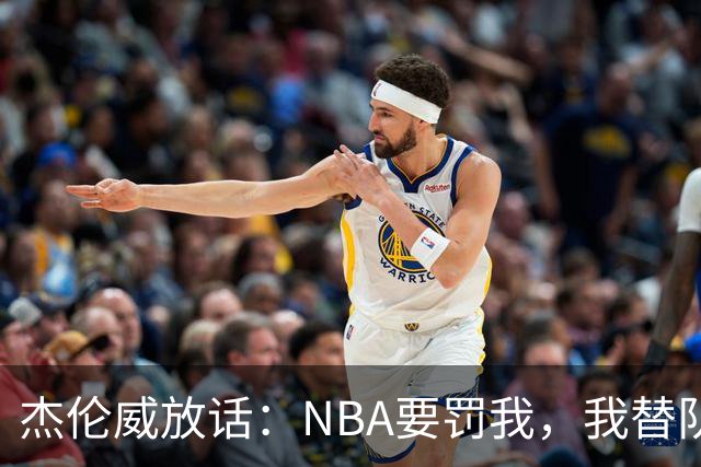 杰伦威放话：NBA要罚我，我替队友全缴了
