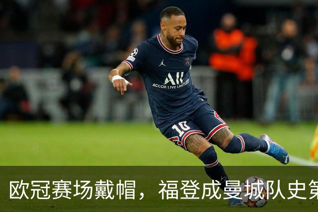 欧冠赛场戴帽，福登成曼城队史第六人