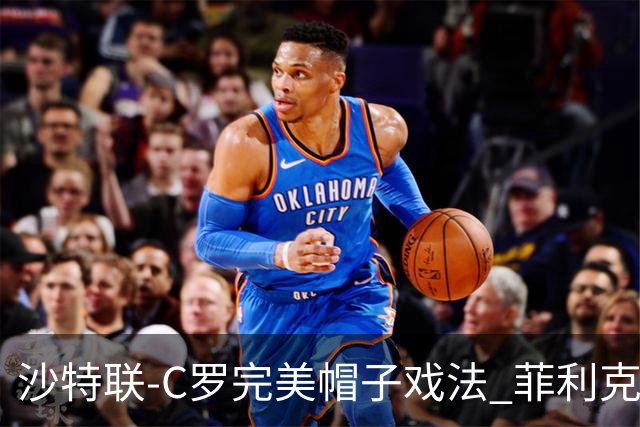 沙特联-C罗完美帽子戏法 菲利克斯助攻大四喜胜利5-3