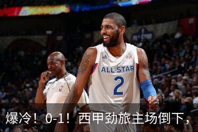 爆冷！0-1！西甲劲旅主场倒下，输给保级队，卡夫雷拉一击致命