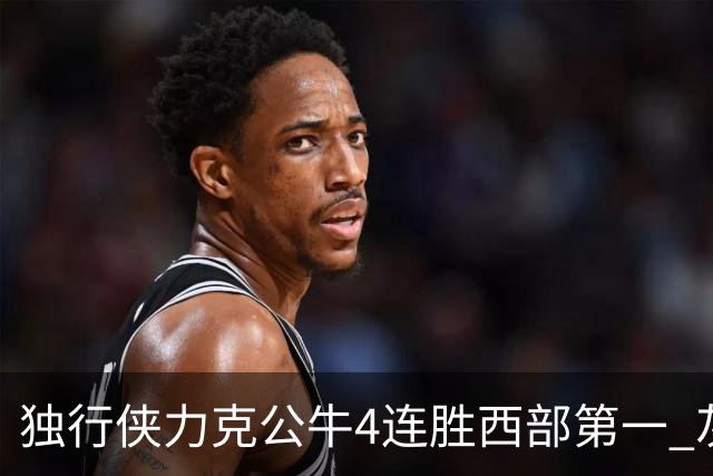 独行侠力克公牛4连胜西部第一 灰熊惨遭5连败