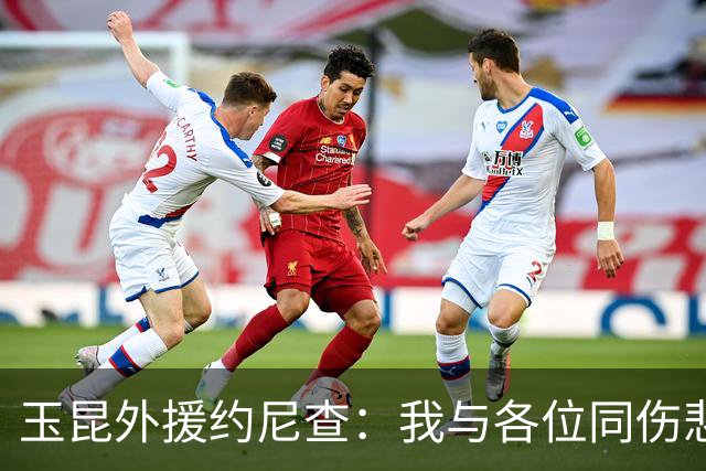 玉昆外援约尼查：我与各位同伤悲，但我仍然希望与大家共进退