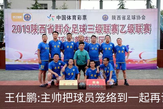 王仕鹏:主帅把球员笼络到一起再谈技战术 北京球员的积极性更好了