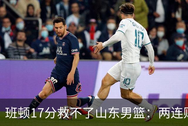 班顿17分救不了山东男篮：两连败背后，邱彪的战术账该算了
