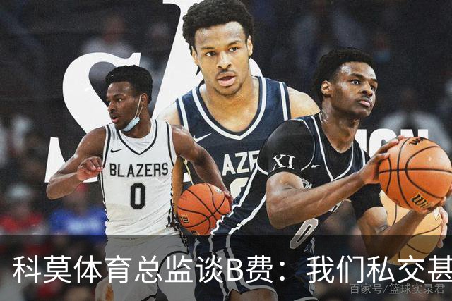 科莫体育总监谈B费：我们私交甚好，签瓦拉内时还打趣过他