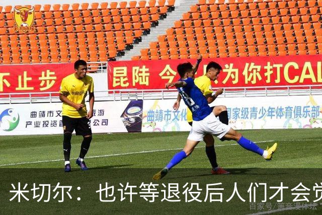 米切尔：也许等退役后人们才会觉得我很厉害 人们届时才懂得欣赏