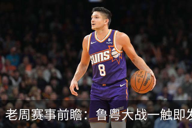 老周赛事前瞻：鲁粤大战一触即发！广东新体系尚未成型，山东状态起伏，后场对决、外援比拼决定比赛走向