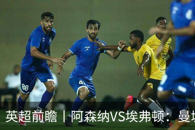 英超前瞻丨阿森纳VS埃弗顿：曼城首败，卫冕冠军迎来追赶良机