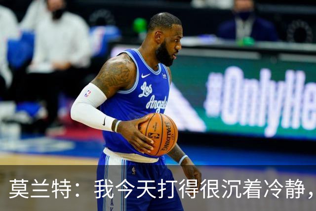 莫兰特：我今天打得很沉着冷静，能打到擅长的位置并把球投进