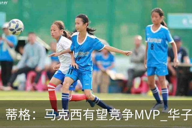 蒂格：马克西有望竞争MVP 华子受伤后也就剩卢卡文班SGA那几人了