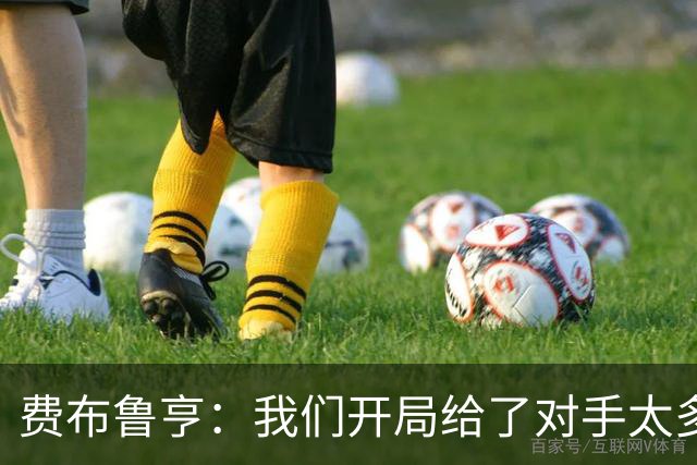 费布鲁亨：我们开局给了对手太多机会，早早就陷入了被动