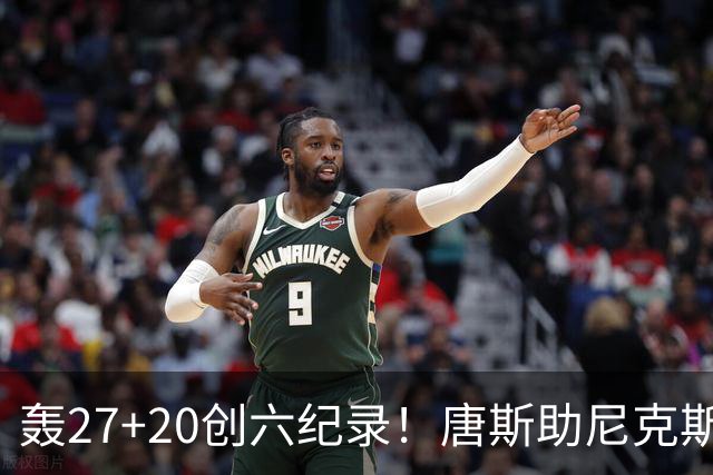 轰27+20创六纪录！唐斯助尼克斯洗涮耻辱纪录 四年2.24亿真不值吗？