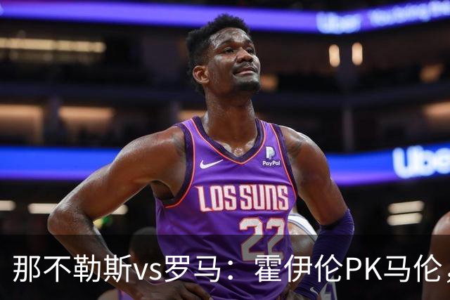 那不勒斯vs罗马：霍伊伦PK马伦，德布劳内、苏莱出战