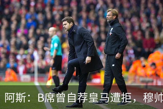阿斯：B席曾自荐皇马遭拒，穆帅电话改变了一切
