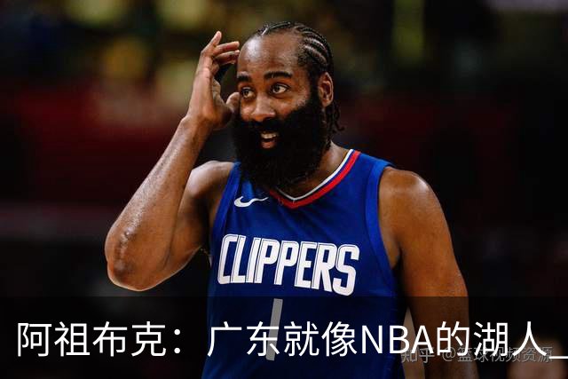 阿祖布克：广东就像NBA的湖人 赢得了很多冠军 有丰富历史和传承