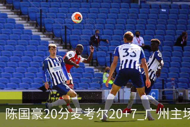 陈国豪20分麦考尔20+7 广州主场击败浙江开门红
