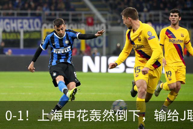 0-1！上海申花轰然倒下，输给J联赛领头羊，遭2次零封，控球率36%