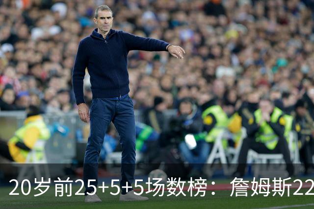 20岁前25+5+5场数榜：詹姆斯22场居首，弗拉格14场第二