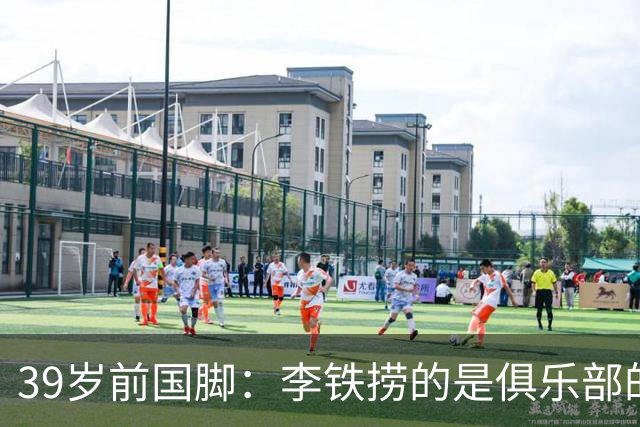 39岁前国脚：李铁捞的是俱乐部的钱，没捞球员钱，里皮请我吃过3次饭