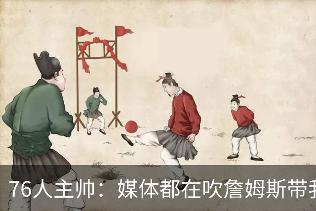76人主帅：媒体都在吹詹姆斯带我们战胜尼克斯，但不能忽视别人