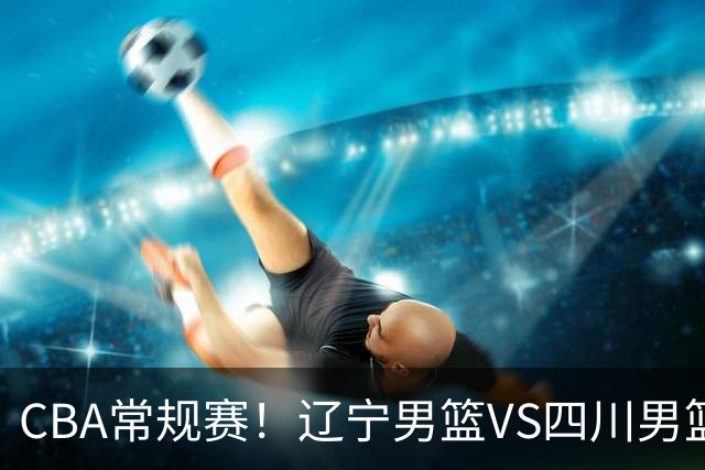 CBA常规赛！辽宁男篮VS四川男篮，赵继伟助辽篮力争主场首胜，库珀领取总冠军戒指，段睿骐正赛首次面对老东家